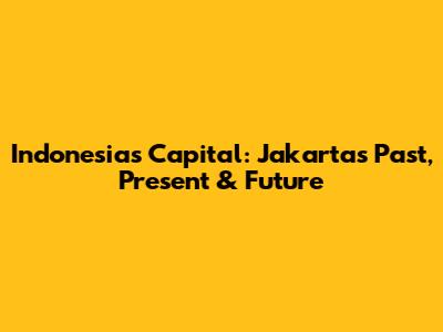 Indonesia's Capital: Jakarta's Past, Present & Future