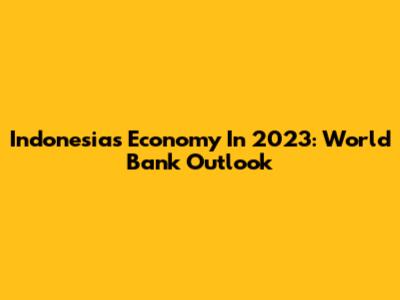 Indonesia's Economy In 2023: World Bank Outlook