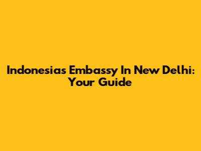 Indonesia's Embassy In New Delhi: Your Guide