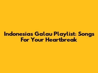 Indonesia's Galau Playlist: Songs For Your Heartbreak