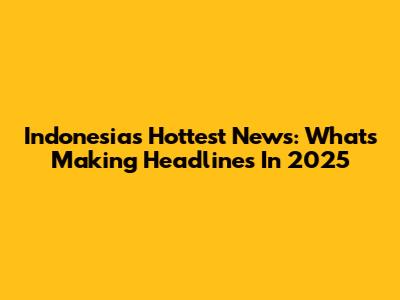 Indonesia's Hottest News: What's Making Headlines In 2025