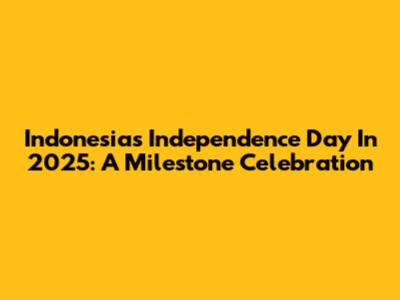Indonesia's Independence Day In 2025: A Milestone Celebration