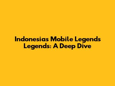 Indonesia's Mobile Legends Legends: A Deep Dive