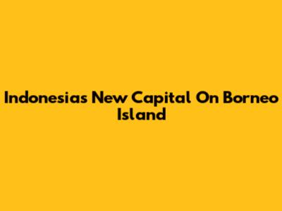 Indonesia's New Capital On Borneo Island
