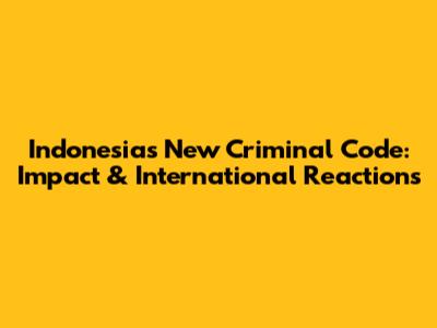 Indonesia's New Criminal Code: Impact & International Reactions