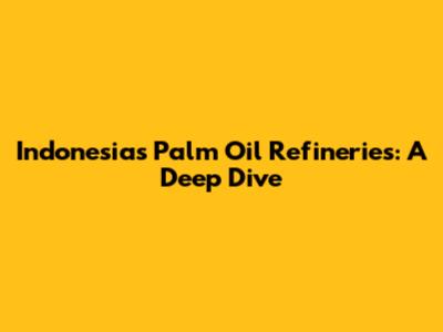 Indonesia's Palm Oil Refineries: A Deep Dive