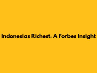 Indonesia's Richest: A Forbes Insight