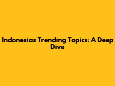 Indonesia's Trending Topics: A Deep Dive
