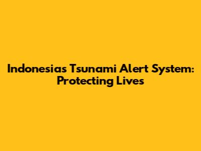 Indonesia's Tsunami Alert System: Protecting Lives