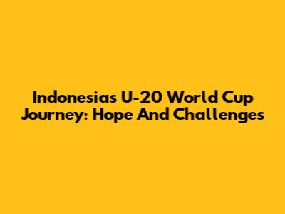 Indonesia's U-20 World Cup Journey: Hope And Challenges