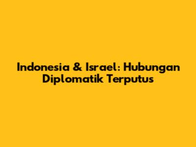 Indonesia & Israel: Hubungan Diplomatik Terputus