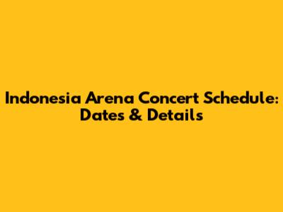 Indonesia Arena Concert Schedule: Dates & Details