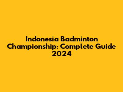 Indonesia Badminton Championship: Complete Guide 2024