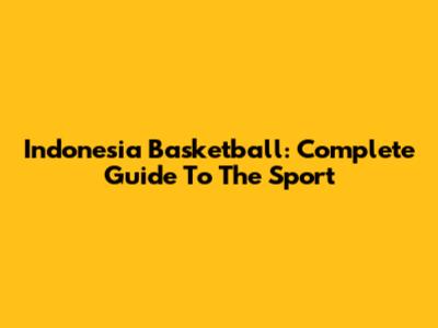 Indonesia Basketball: Complete Guide To The Sport