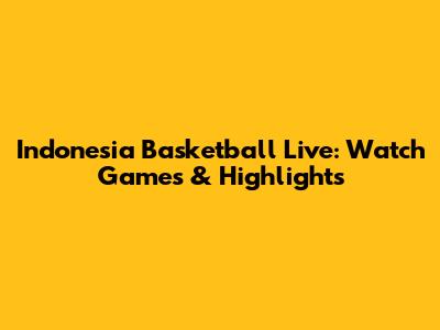 Indonesia Basketball Live: Watch Games & Highlights