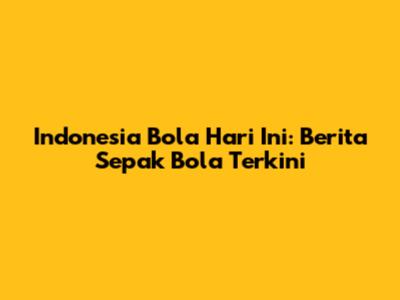 Indonesia Bola Hari Ini: Berita Sepak Bola Terkini