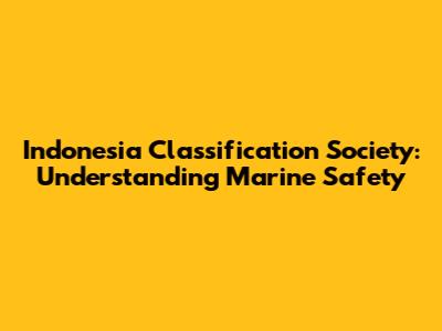 Indonesia Classification Society: Understanding Marine Safety