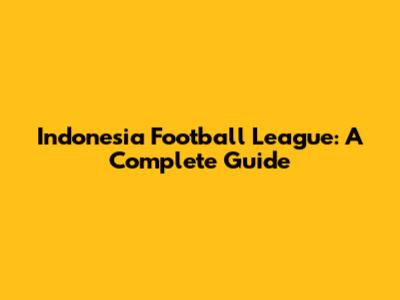 Indonesia Football League: A Complete Guide