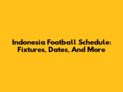 Indonesia Football Schedule: Fixtures, Dates, And More