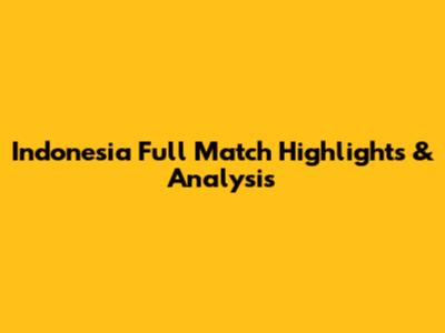 Indonesia Full Match Highlights & Analysis