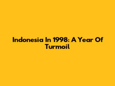 Indonesia In 1998: A Year Of Turmoil
