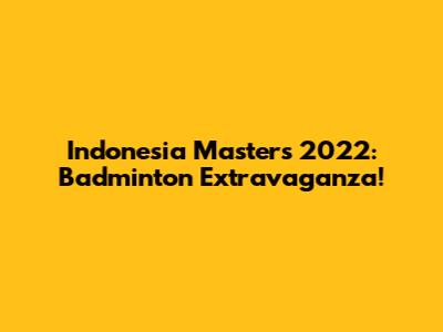 Indonesia Masters 2022: Badminton Extravaganza!