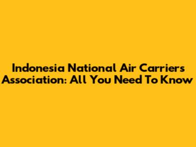 Indonesia National Air Carriers Association: All You Need To Know