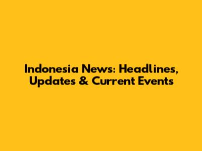 Indonesia News: Headlines, Updates & Current Events