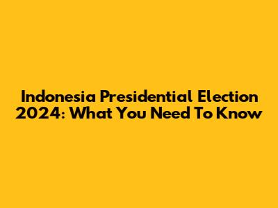 Indonesia Presidential Election 2024: What You Need To Know