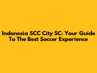 Indonesia SCC City SC: Your Guide To The Best Soccer Experience