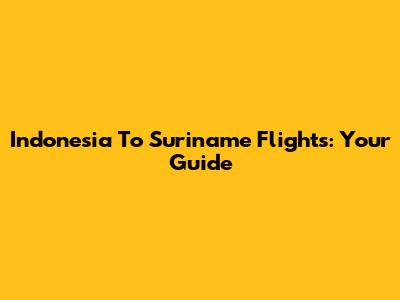 Indonesia To Suriname Flights: Your Guide