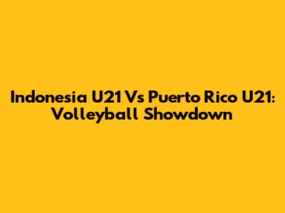 Indonesia U21 Vs Puerto Rico U21: Volleyball Showdown