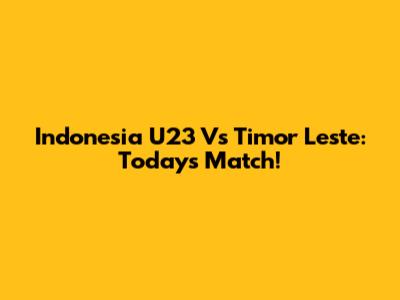 Indonesia U23 Vs Timor Leste: Today's Match!