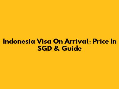 Indonesia Visa On Arrival: Price In SGD & Guide