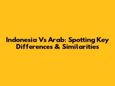 Indonesia Vs Arab: Spotting Key Differences & Similarities