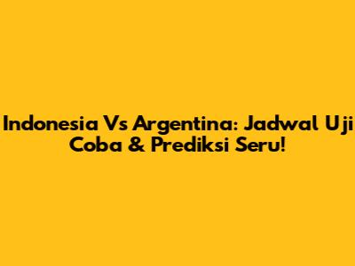 Indonesia Vs Argentina: Jadwal Uji Coba & Prediksi Seru!