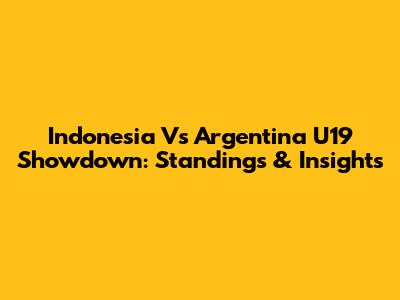 Indonesia Vs Argentina U19 Showdown: Standings & Insights