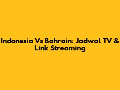Indonesia Vs Bahrain: Jadwal TV & Link Streaming