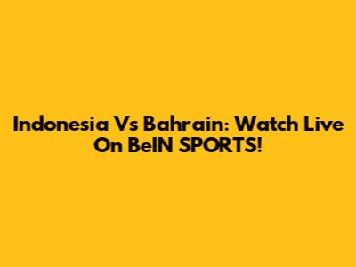 Indonesia Vs Bahrain: Watch Live On BeIN SPORTS!