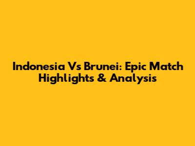 Indonesia Vs Brunei: Epic Match Highlights & Analysis