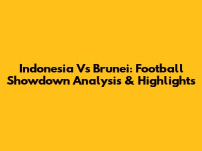 Indonesia Vs Brunei: Football Showdown Analysis & Highlights