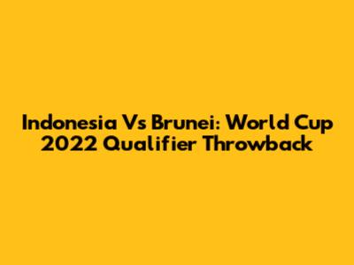 Indonesia Vs Brunei: World Cup 2022 Qualifier Throwback
