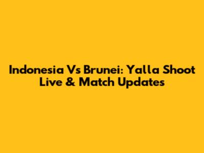 Indonesia Vs Brunei: Yalla Shoot Live & Match Updates