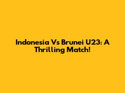 Indonesia Vs Brunei U23: A Thrilling Match!
