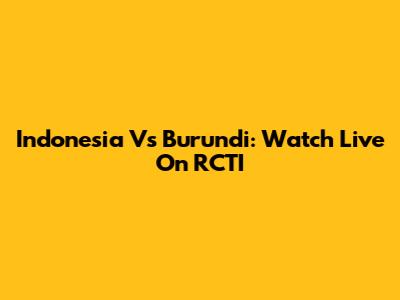 Indonesia Vs Burundi: Watch Live On RCTI