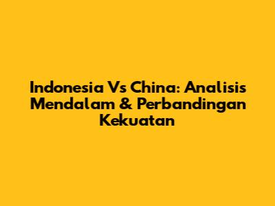 Indonesia Vs China: Analisis Mendalam & Perbandingan Kekuatan