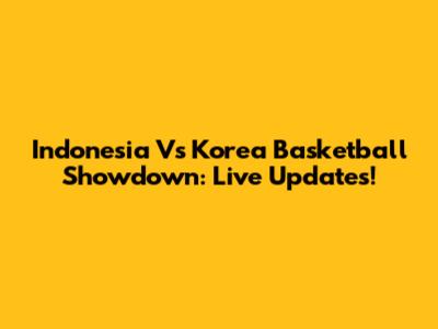 Indonesia Vs Korea Basketball Showdown: Live Updates!