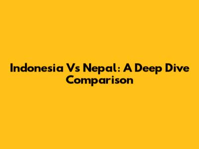 Indonesia Vs Nepal: A Deep Dive Comparison