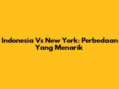 Indonesia Vs New York: Perbedaan Yang Menarik