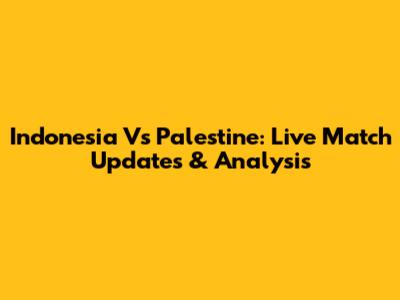 Indonesia Vs Palestine: Live Match Updates & Analysis